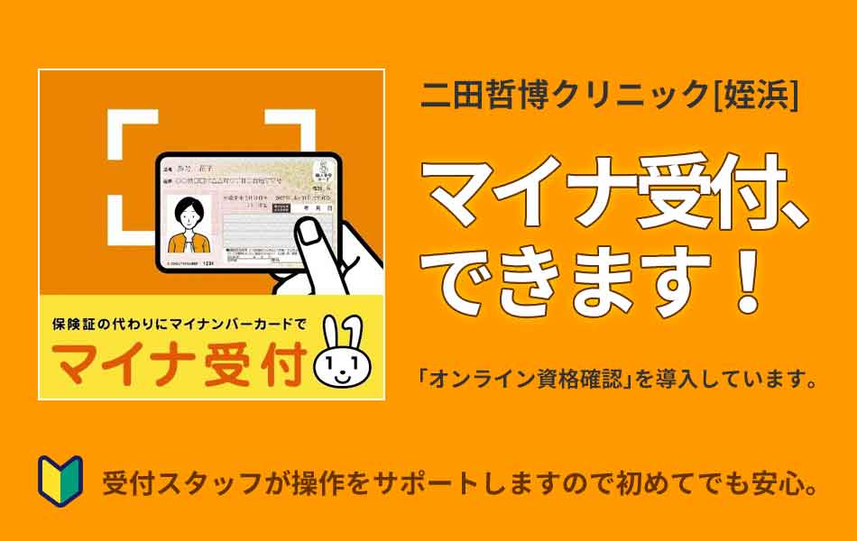 二田哲博クリニック[ 姪浜 ]　マイナ受付、できます！　「オンライン資格確認」を導入しています。受付スタッフが操作をサポートしますので初めてでも安心。